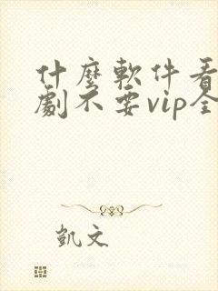 什么软件看电视剧不要vip全部免费