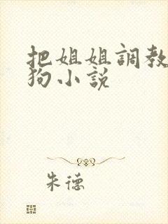 把姐姐调教成母狗小说