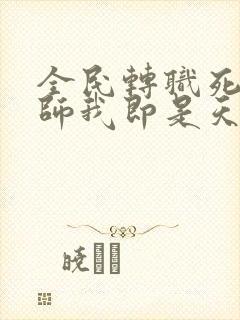 全民转职死灵法师我即是天灾无错版