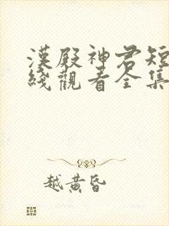 汉殿神君短剧在线观看全集免费