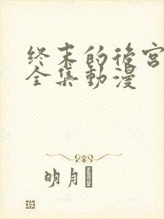 终末的后宫免费全集动漫