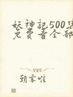 妖神记500集免费看全部章节