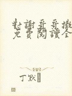 对谢哥哥撒个娇免费阅读全文