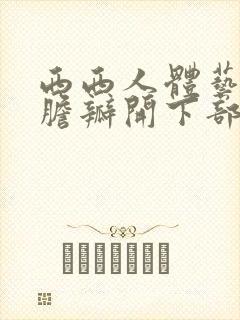 西西人体艺术大胆瓣开下部