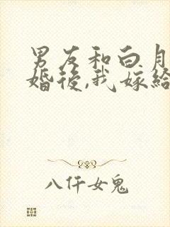男友和白月光求婚后,我嫁给他死对头结局