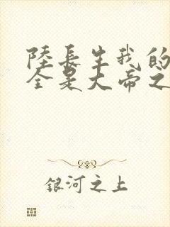 陆长生我的弟子全是大帝之资免费阅读