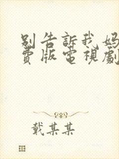 别告诉我妈妈免费版电视剧在线播放