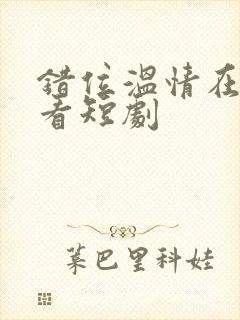 错位温情在线观看短剧