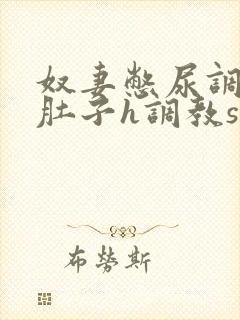 奴妻憋尿调教大肚子h调教sp小说