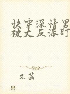 快穿深情男二总被大反派盯上