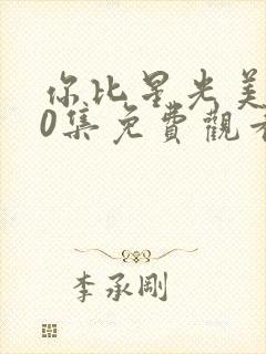 你比星光美丽40集免费观看