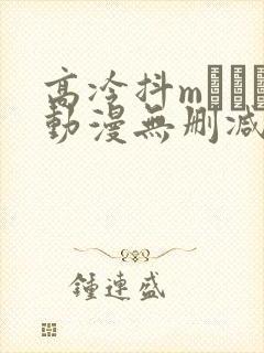 高冷抖mクール动漫无删减版下载