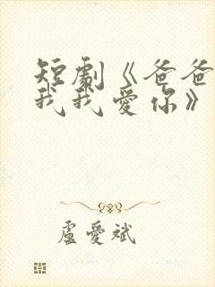 短剧《爸爸你凶我我爱你》全集免费