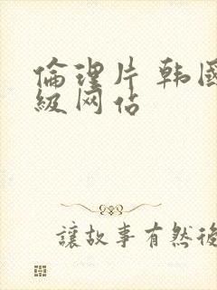 伦理片 韩国三级网站封面