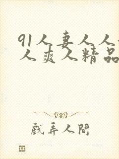 91人妻人人澡人爽人精品