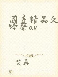 国产精品久久呻吟声av