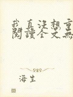 我真没想重生啊阅读全文无弹窗封面