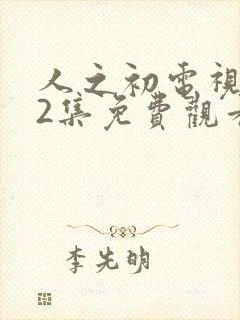 人之初电视剧12集免费观看全集完整版