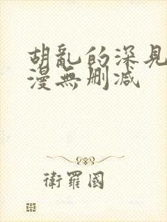 胡乱的深见君动漫无删减