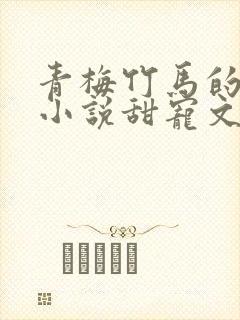 青梅竹马的校园小说甜宠文完结