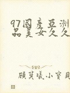 97国产亚洲精品美女久久久