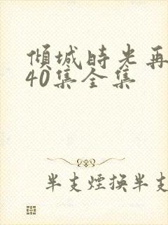 倾城时光再相逢40集全集
