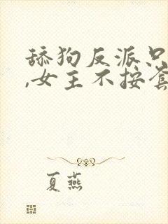 舔狗反派只想苟,女主不按套路走在线阅读