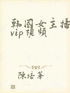 韩国女主播激情vip视频