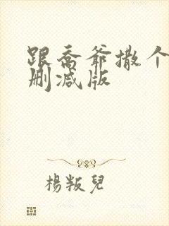 跟乔爷撒个娇未删减版