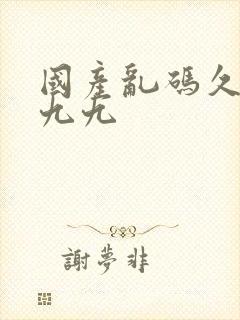 国产乱码久久久九九