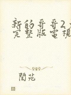 新的哥哥2免费完整版电视剧观看