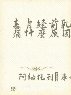 来月经前乳头胀痛什么原因导致的怎么办