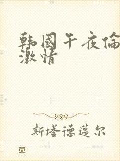 韩国午夜伦理片激情