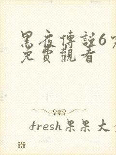 黑夜传说6完整免费观看