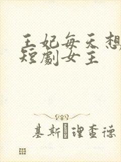王妃每天想和离短剧女主