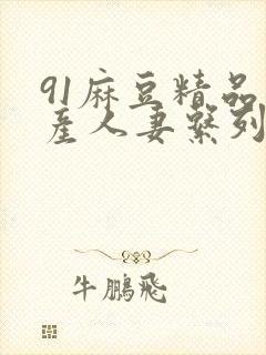 91麻豆精品国产人妻系列