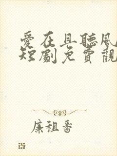 爱在且听风吟时短剧免费观看