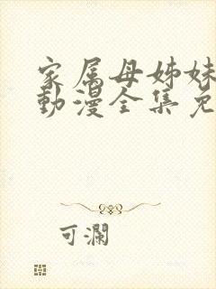 家属母姊妹娇声动漫全集免费观看完整版