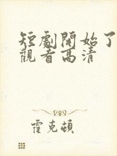 短剧开始了在线观看高清