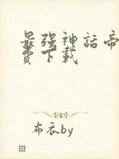 最强神话帝皇免费下载