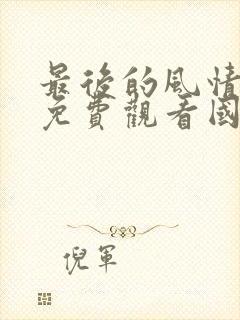 最后的风情电影免费观看国语版