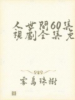 人世间60集电视剧全集免费观看