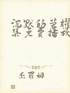 沉默的荣耀40集免费播放在线观看