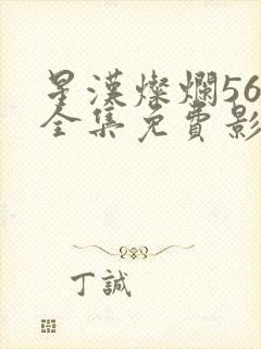 星汉灿烂56集全集免费影视大全