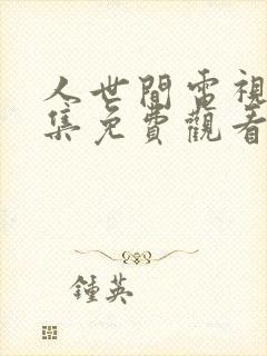 人世间电视剧全集免费观看港剧网