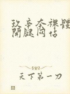 玖辛奈裸体被扒开腿网站