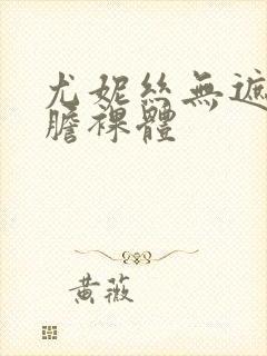 尤妮丝无遮挡大胆裸体