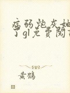 病弱炮灰她重生了gl免费阅读