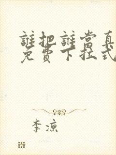 谁把谁当真漫画免费下拉式漫画