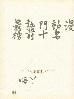 最热门动漫排行榜前十名